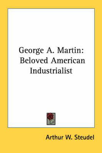 Cover image for George A. Martin: Beloved American Industrialist