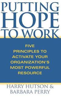 Cover image for Putting Hope to Work: Five Principles to Activate Your Organization's Most Powerful Resource