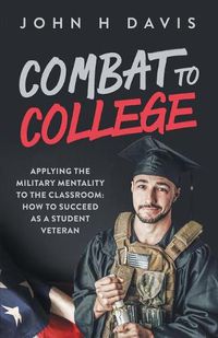 Cover image for Combat To College: Applying the Military Mentality to the Classroom: How to Succeed as a Student Veteran