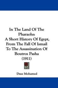 Cover image for In the Land of the Pharaohs: A Short History of Egypt, from the Fall of Ismail to the Assassination of Boutros Pasha (1911)