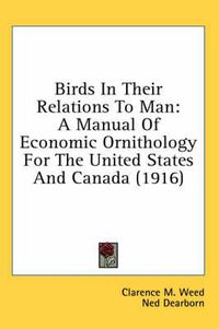 Cover image for Birds in Their Relations to Man: A Manual of Economic Ornithology for the United States and Canada (1916)