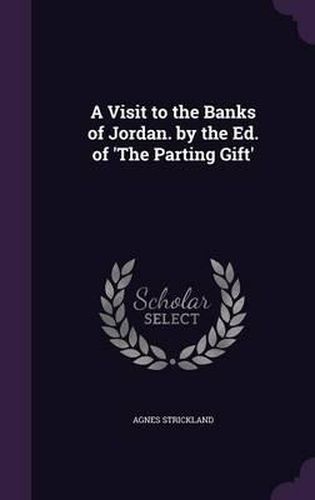 A Visit to the Banks of Jordan. by the Ed. of 'The Parting Gift