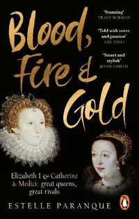 Cover image for Blood, Fire and Gold: The story of Elizabeth I and Catherine de Medici