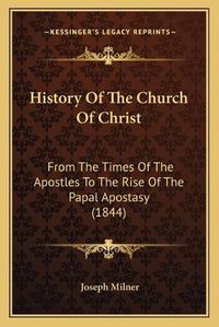 Cover image for History of the Church of Christ: From the Times of the Apostles to the Rise of the Papal Apostasy (1844)