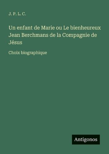 Cover image for Un enfant de Marie ou Le bienheureux Jean Berchmans de la Compagnie de Jesus