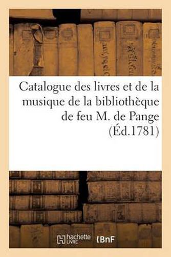 Catalogue Des Livres Et de la Musique de la Bibliotheque de Feu M. de Pange: , Dont La Vente Commencera Le Lundi 12 Fevrier 1781