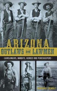 Cover image for Arizona Outlaws and Lawmen: Gunslingers, Bandits, Heroes and Peacekeepers