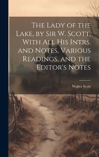 Cover image for The Lady of the Lake, by Sir W. Scott, With All His Intrs. and Notes, Various Readings, and the Editor's Notes