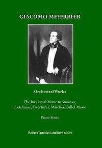 Cover image for Giacomo Meyerbeer Orchestral Works: The Incidental Music to Struensee, Fackeltanze, Overtures,Marches, Ballet Music Piano Score