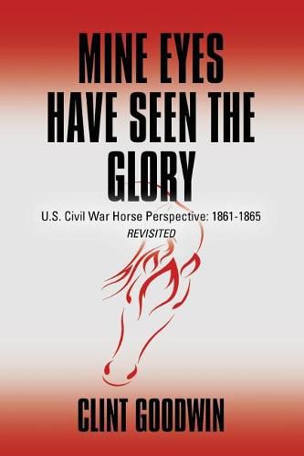 Cover image for Mine Eyes Have Seen the Glory: U.S. Civil War Horse Perspective: 1861-1865 Revisited