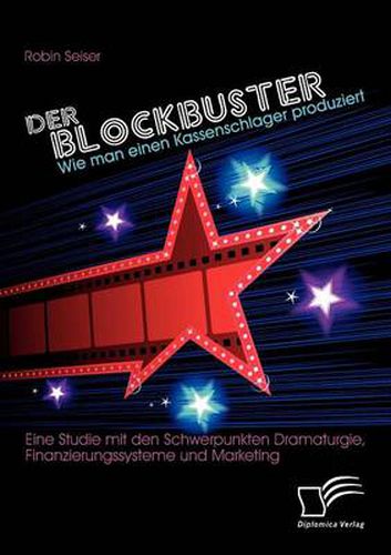 Cover image for Der Blockbuster: Wie man einen Kassenschlager produziert: Eine Studie mit den Schwerpunkten Dramaturgie, Finanzierungssysteme und Marketing