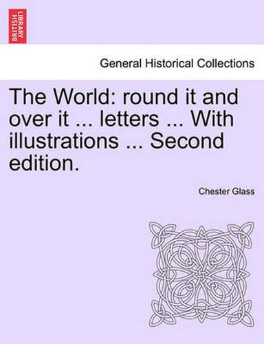 Cover image for The World: Round It and Over It ... Letters ... with Illustrations ... Second Edition.