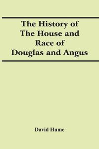 Cover image for The History Of The House And Race Of Douglas And Angus