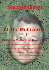 Cover image for All the Multivese! II Between Multiverse Universes; Quantum Entanglement Explained by the Multiverse; Coherent Baryonic Radiation Devices - Phasers; N