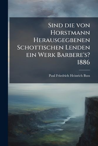Cover image for Sind die von Horstmann Herausgegbenen Schottischen Lenden ein Werk Barbere's? 1886