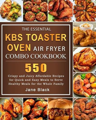 Cover image for The Essential KBS Toaster Oven Air Fryer Combo Cookbook: 550 Crispy and Juicy Affordable Recipes for Quick and Easy Meals to Serve Healthy Meals for the Whole Family