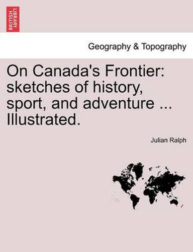 On Canada's Frontier: Sketches of History, Sport, and Adventure ... Illustrated.