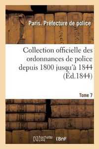 Cover image for Collection Officielle Des Ordonnances de Police Depuis 1800 Jusqu'a 1844. Tome 7