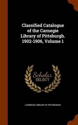 Cover image for Classified Catalogue of the Carnegie Library of Pittsburgh. 1902-1906, Volume 1