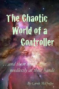 Cover image for The Chaotic World of a Controller; and those that suffer needlessly at their hands