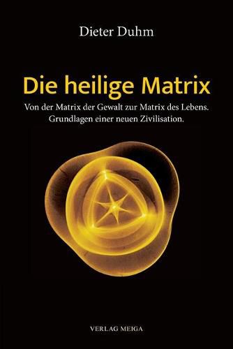 Cover image for Die heilige Matrix: Von der Matrix der Gewalt zur Matrix des Lebens. Grundlagen einer neuen Zivilisation.