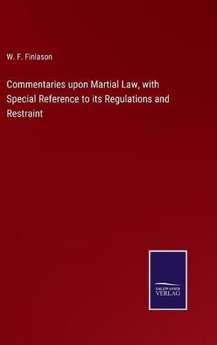 Commentaries upon Martial Law, with Special Reference to its Regulations and Restraint