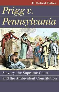 Cover image for Prigg v. Pennsylvania: Slavery, the Supreme Court, and the Ambivalent Constitution