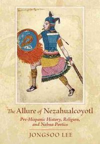 Cover image for The Allure of Nezahualcoyotl: Pre-Hispanic History, Religion, and Nahua Poetics