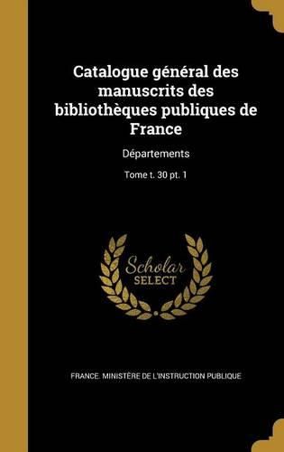Cover image for Catalogue General Des Manuscrits Des Bibliotheques Publiques de France: Departements; Tome T. 30 PT. 1