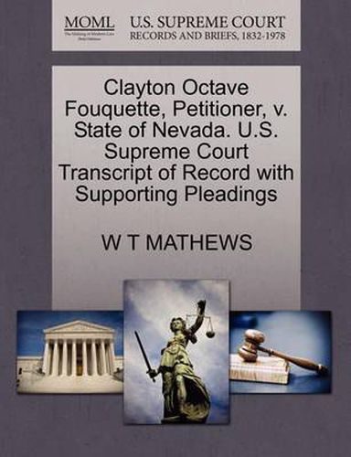 Cover image for Clayton Octave Fouquette, Petitioner, V. State of Nevada. U.S. Supreme Court Transcript of Record with Supporting Pleadings