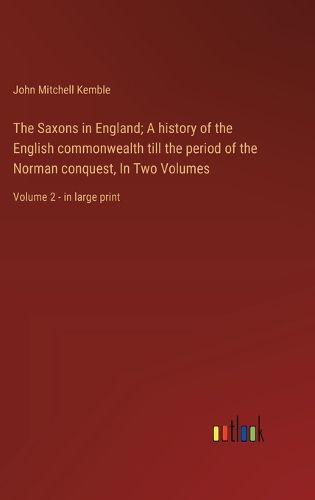 The Saxons in England; A history of the English commonwealth till the period of the Norman conquest, In Two Volumes