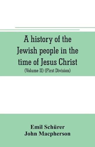 A history of the Jewish people in the time of Jesus Christ (Volume II) (First Division) Political History of Palestine, from B.C. 175 to A.D. 135.