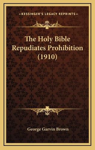 Cover image for The Holy Bible Repudiates Prohibition (1910)