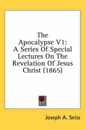 The Apocalypse V1: A Series of Special Lectures on the Revelation of Jesus Christ (1865)