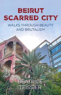 Cover image for Beirut: Scarred City, Walks through Beauty and Brutalism