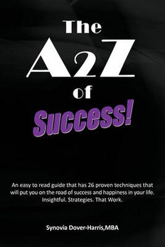 Cover image for The A2Z of Success!: An Easy to Read Guide That Has 26 Proven Techniques That Will Put You on the Road of Success and Happiness in Your Life. Insightful. Strategies. That Work.