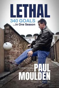 Cover image for Lethal: 340 Goals in One Season: The Extraordinary Life of Paul Moulden