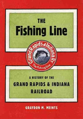 Cover image for The Fishing Line: A History of the Grand Rapids & Indiana Railroad