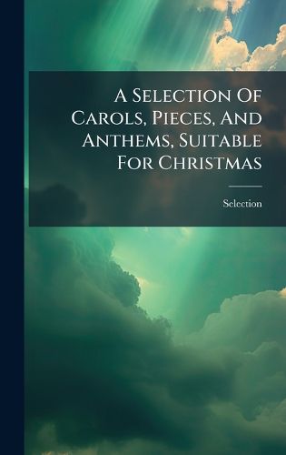 Cover image for A Selection Of Carols, Pieces, And Anthems, Suitable For Christmas