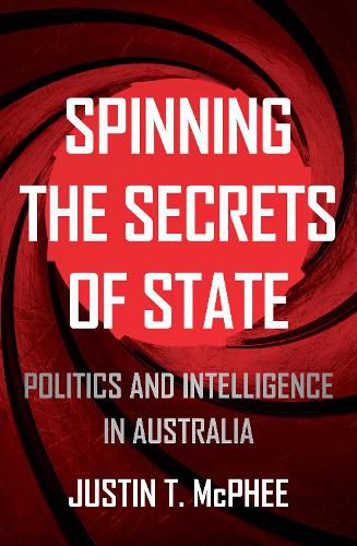 Cover image for Spinning the Secrets of State: Politics and Intelligence in Australia