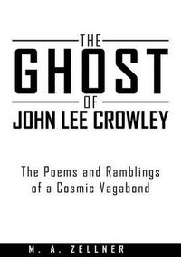 Cover image for The Ghost of John Lee Crowley: The Poems and Ramblings of a Cosmic Vagabond