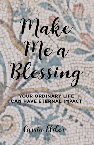 Cover image for Make Me a Blessing: Your Ordinary Life Can Have Eternal Impact