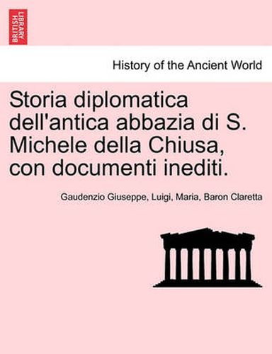 Cover image for Storia Diplomatica Dell'antica Abbazia Di S. Michele Della Chiusa, Con Documenti Inediti.