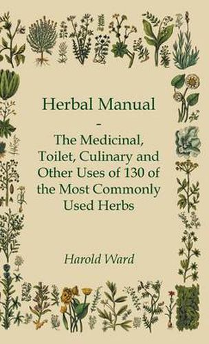 Cover image for Herbal Manual - The Medicinal, Toilet, Culinary And Other Uses Of 130 Of The Most Commonly Used Herbs