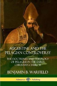 Cover image for Augustine and the Pelagian Controversy: The Doctrines and Theology of Pelagius in the Early Christian Church