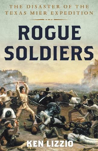 Cover image for Rogue Soldiers: The Disaster of the Texas Mier Expedition