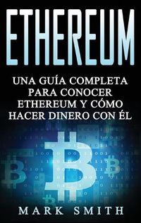 Cover image for Ethereum: Una Guia Completa para Conocer Ethereum y Como Hacer Dinero Con El (Libro en Espanol/Ethereum Book Spanish Version)