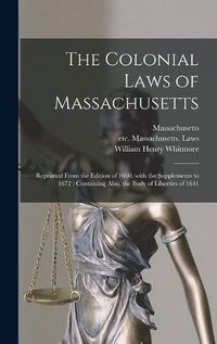 Cover image for The Colonial Laws of Massachusetts: Reprinted From the Edition of 1660, With the Supplements to 1672: Containing Also, the Body of Liberties of 1641