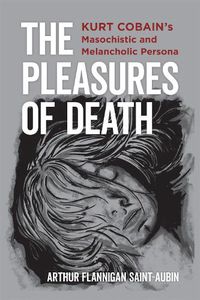 Cover image for The Pleasures of Death: Kurt Cobain's Masochistic and Melancholic Persona