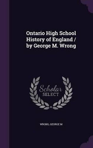 Cover image for Ontario High School History of England / By George M. Wrong